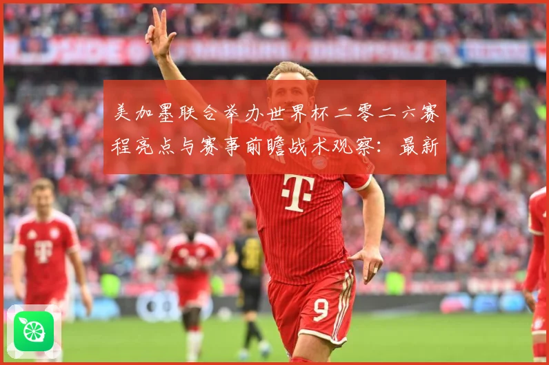 美加墨联合举办世界杯二零二六赛程亮点与赛事前瞻战术观察：最新赛事动态与深度分析