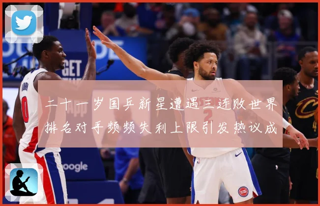 二十一岁国乒新星遭遇三连败世界排名对手频频失利上限引发热议成长观察：最新赛事动态与深度分析