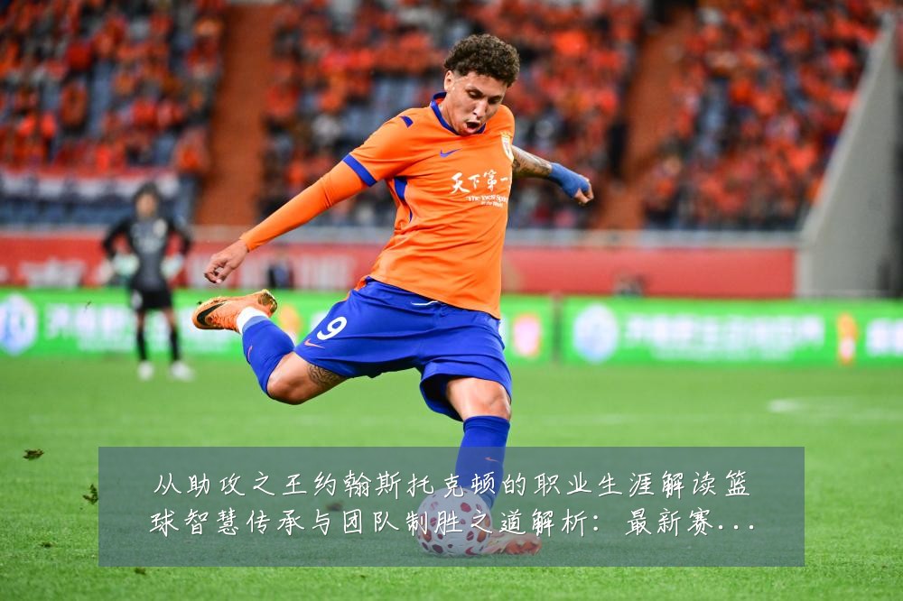 从助攻之王约翰斯托克顿的职业生涯解读篮球智慧传承与团队制胜之道解析:最新赛事动态与深度分析