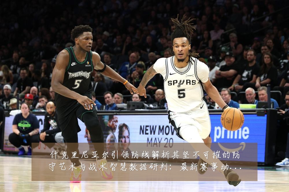 什克里尼亚尔引领防线解析其坚不可摧的防守艺术与战术智慧数据研判:最新赛事动态与深度分析