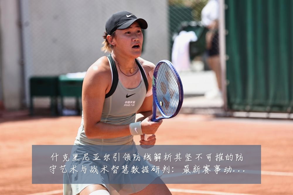 什克里尼亚尔引领防线解析其坚不可摧的防守艺术与战术智慧数据研判:最新赛事动态与深度分析
