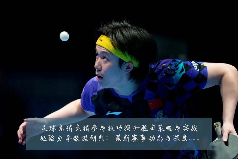 足球竞猜竞猜参与技巧提升胜率策略与实战经验分享数据研判：最新赛事动态与深度分析