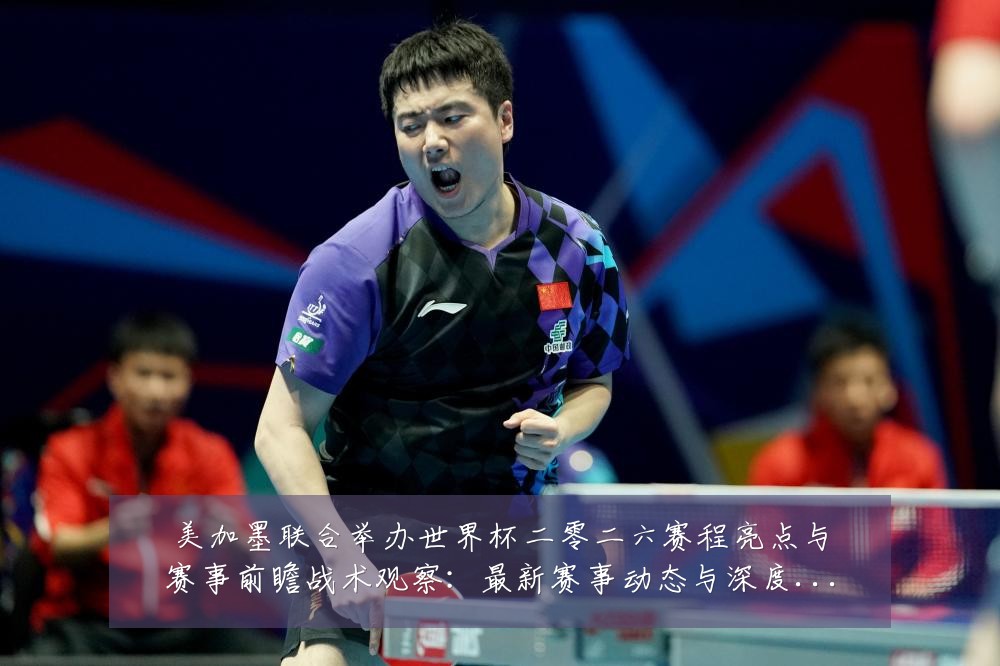 美加墨联合举办世界杯二零二六赛程亮点与赛事前瞻战术观察:最新赛事动态与深度分析