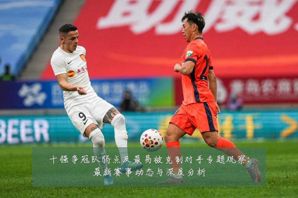 十强争冠队弱点及最易被克制对手专题观察:最新赛事动态与深度分析