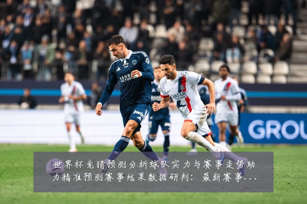 世界杯竞猜预测分析球队实力与赛事走势助力精准预测赛事结果数据研判:最新赛事动态与深度分析